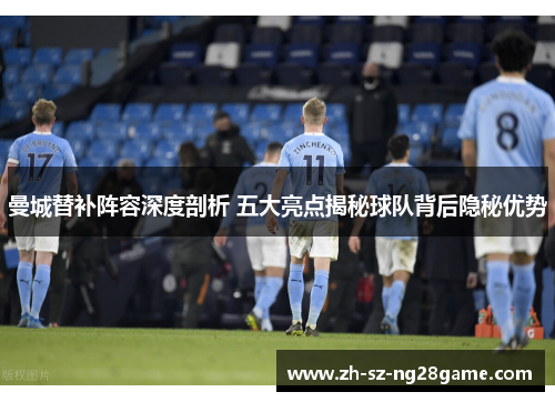 曼城替补阵容深度剖析 五大亮点揭秘球队背后隐秘优势 曼城替补阵容深度剖析 五大亮点揭秘球队背后隐秘优势