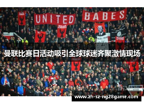 曼联比赛日活动吸引全球球迷齐聚激情现场 曼联比赛日活动吸引全球球迷齐聚激情现场