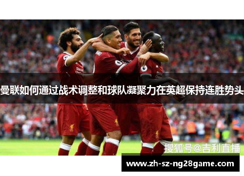曼联如何通过战术调整和球队凝聚力在英超保持连胜势头 曼联如何通过战术调整和球队凝聚力在英超保持连胜势头