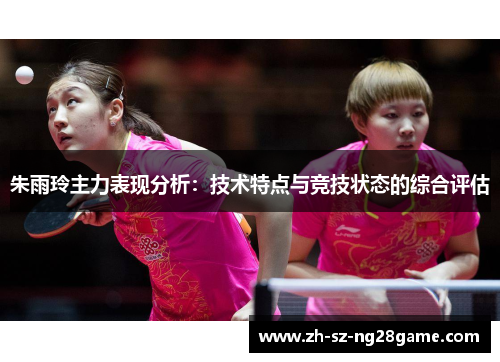 朱雨玲主力表现分析:技术特点与竞技状态的综合评估 朱雨玲主力表现分析:技术特点与竞技状态的综合评估