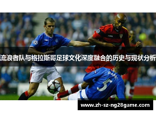 流浪者队与格拉斯哥足球文化深度融合的历史与现状分析