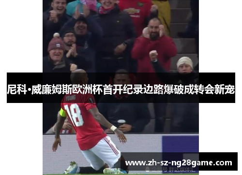 尼科·威廉姆斯欧洲杯首开纪录边路爆破成转会新宠