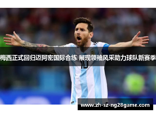 梅西正式回归迈阿密国际合练 展现领袖风采助力球队新赛季 梅西正式回归迈阿密国际合练 展现领袖风采助力球队新赛季