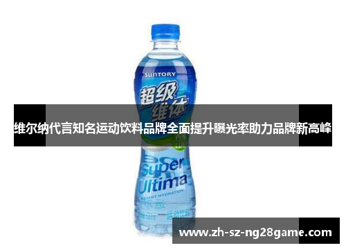 维尔纳代言知名运动饮料品牌全面提升曝光率助力品牌新高峰