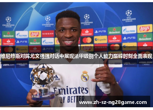维尼修斯对阵尤文强强对话中展现法甲级别个人能力巅峰时刻全面表现
