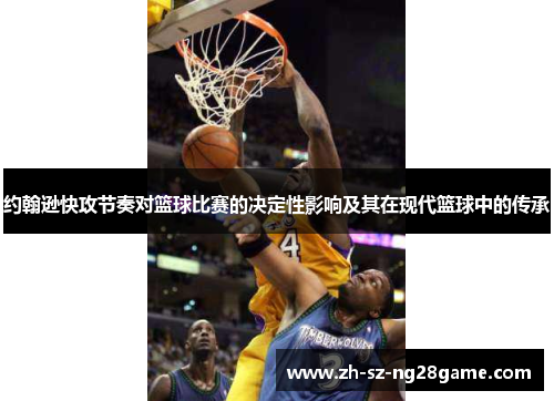 约翰逊快攻节奏对篮球比赛的决定性影响及其在现代篮球中的传承