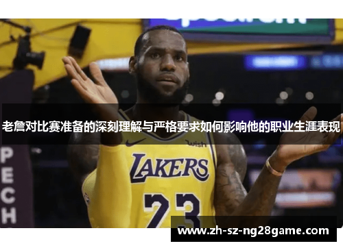 老詹对比赛准备的深刻理解与严格要求如何影响他的职业生涯表现 老詹对比赛准备的深刻理解与严格要求如何影响他的职业生涯表现