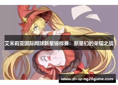 艾米莉亚国际网球新星锦标赛：新星们的荣耀之战