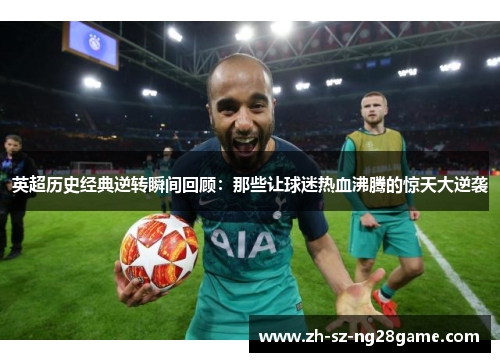 英超历史经典逆转瞬间回顾：那些让球迷热血沸腾的惊天大逆袭