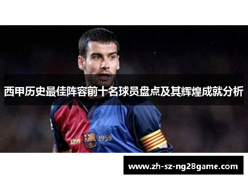 西甲历史最佳阵容前十名球员盘点及其辉煌成就分析