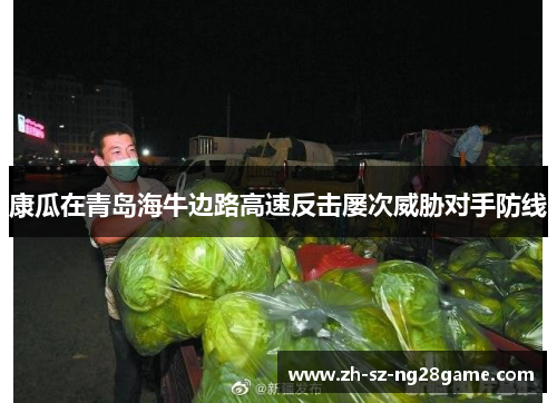 康瓜在青岛海牛边路高速反击屡次威胁对手防线 康瓜在青岛海牛边路高速反击屡次威胁对手防线